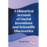 A Historical Account of Useful Inventions and Scientific Discoveries