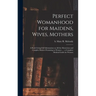 Perfect Womanhood for Maidens, Wives, Mothers [microform]: a Book Giving Full Information on All the Mysterious and Complex Matters Pertaining to Wome