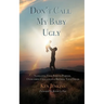 Don't Call My Baby Ugly: Navigating Your Path to Purpose, Overcoming Challenges & Birthing Your Dream