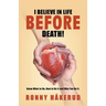 I Believe in Life Before Death!: Know What to Do, How to Do It and Why You Do It.