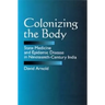 Colonizing the Body: State Medicine and Epidemic Disease in Nineteenth-Century India