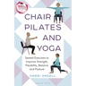 Chair Pilates and Yoga: Seated Exercises to Improve Strength, Flexibility, Balance and Posture