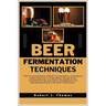 Beer Fermentation Techniques: The Art and Science of Beer Fermentation: A Guide to Yeast Selection, Fermentation Equipment's, Troubleshooting, and F