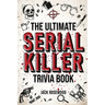 The Ultimate Serial Killer Trivia Book: A Collection Of Fascinating Facts And Disturbing Details About Infamous Serial Killers And Their Horrific Crim