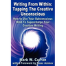 Writing From Within: Tapping The Creative Unconscious: How to Use Your Subconscious Mind To Supercharge Your Creative Writing