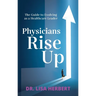 Physicians Rise Up: The Guide to Evolving as a Healthcare Leader