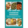 Low Carb Diet Cookbook: A Beginner's Guide With Quick, Delicious And Healthy Recipes For A Low Carb Lifestyle