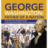 George Washington: Father of a Nation United States Civics Biography for Kids Fourth Grade Nonfiction Books Children's Biographies