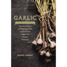 Garlic, an Edible Biography: The History, Politics, and Mythology behind the World's Most Pungent Food--with over 100 Recipes