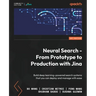 Neural Search - From Prototype to Production with Jina: Build deep learning-powered search systems that you can deploy and manage with ease
