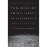 This Obscure Thing Called Transparency: Politics and Aesthetics of a Contemporary Metaphor