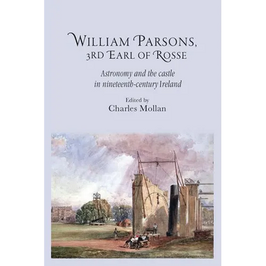 William Parsons, 3rd Earl of Rosse: Astronomy and the Castle in Nineteenth-Century Ireland
