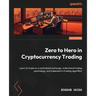 Zero to Hero in Cryptocurrency Trading: Learn to trade on a centralized exchange, understand trading psychology, and implement a trading algorithm