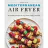 Mediterranean Air Fryer: 95 Healthy Recipes to Fry, Roast, Bake, and Grill