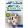Australian Shepherd Training Vol 3 - Taking care of your Australian Shepherd: Nutrition, common diseases and general care of your Australian Shepherd