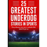 25 Greatest Underdog Stories in Sports: Every champion was once a contender that refused to give up