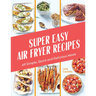 Super Easy Air Fryer Recipes: 69 Simple, Quick and Delicious Meals