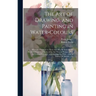 The Art of Drawing, and Painting in Water-colours: Whereby a Stranger to Those Arts May Be Immediately Render'd Capable of Delineating Any View or Pro