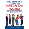 Millennials' Guide to Workplace Politics: What No One Ever Told You About Power and Influence