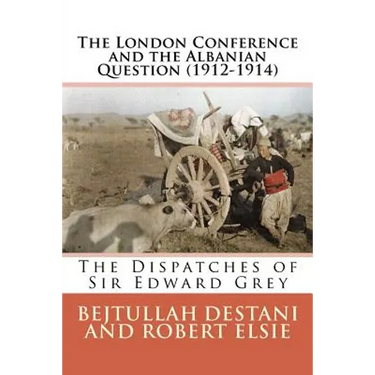 The London Conference and the Albanian Question (1912-1914): The Dispatches of Sir Edward Grey