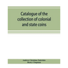 Catalogue of the collection of colonial and state coins, 1787 New York, Brasher doubloon, U. S. pioneer gold coins, extremely fine cents and half cent