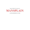 What women want men to MANSPLAIN: A quick reference guide