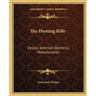 The Hunting Rifle: Design, Selection, Ballistics, Marksmanship
