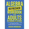 Algebra Refresher Workbook for Adults Returning to School: Master Basic High School Algebra in 1 Month with 300+ Algebra Exercises for Beginners