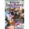 Natural Soap Making for Beginners: How to Make Soap from Scratch Using Essential Oils, Herbs, and Other Natural Additives