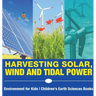 Harvesting Solar, Wind and Tidal Power - Environment for Kids Children's Earth Sciences Books