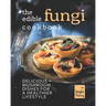 The Edible Fungi Cookbook: Delicious Mushroom Dishes for a Healthier Lifestyle