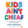 Kids Ain't Cheap: How to Plan Financially for Parenthood and Your Family's Future