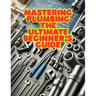Mastering Plumbing: The Ultimate Beginner's Guide: 1. Learn Essential Skills, Tools, and Techniques for Home & Professional Plumbing
