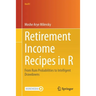 Retirement Income Recipes in R: From Ruin Probabilities to Intelligent Drawdowns