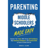 Parenting Middle Schoolers Made Easy: Empower Your Tween With Strong Self-Confidence, High Emotional Intelligence, and Essential Skills to Thrive in S