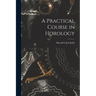 A Practical Course in Horology