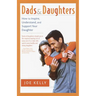 Dads and Daughters: How to Inspire, Understand, and Support Your Daughter When She's Growing Up So Fast
