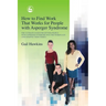 How to Find Work That Works for People with Asperger Syndrome: The Ultimate Guide for Getting People with Asperger Syndrome Into the Workplace (and Ke