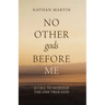No Other gods Before Me: A Call To Worship The One True God