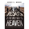 Yes! Jesus Is the Only Way to Heaven: From the Testimony of a Traveler Now Heaven Bound