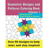 Geometric Designs and Patterns Coloring Book Volume 7: Over 50 designs to help relax and stay inspired