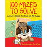 100 Mazes to Solve Activity Book for Kids of All Ages