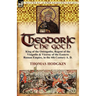 Theodoric the Goth: King of the Ostrogoths, Regent of the Visigoths & Viceroy of the Eastern Roman Empire, in the 4th Century A. D.
