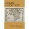 Africana Critical Theory: Reconstructing The Black Radical Tradition, From W. E. B. Du Bois and C. L. R. James to Frantz Fanon and Amilcar Cabral