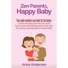 Zen Parents, Happy Baby: Your Quick Newborn Care Book For The Basics: Survive and Enjoy The First Year, Know How to Deal With Feeding Baby, Eas
