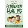 Organic Companion Planting in Small Spaces: All-In-One Guide to a Higher Harvest for Your Family Using Raised Bed Square Foot Gardening.
