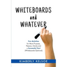 Whiteboards and Whatever: Fun Activities for More Purpose, Passion, Clarity and a Successful You! (Whiteboards Optional)