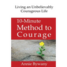 10-Minute Method to Courage: Living an Unbelievably Courageous Life