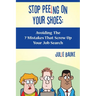 Stop Peeing On Your Shoes: Avoiding the 7 Mistakes That Screw Up Your Job Search