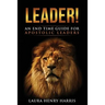 Leader!: An End Time Guide for Apostolic Leaders